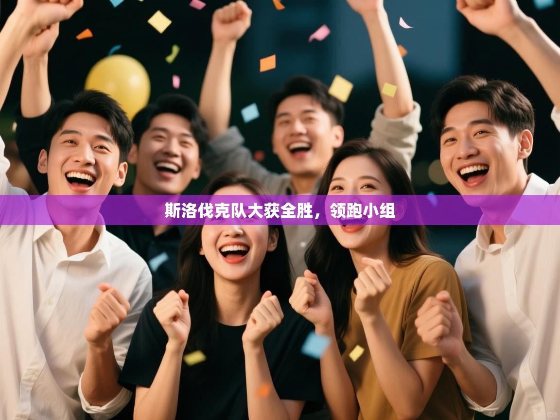 斯洛伐克队大获全胜，领跑小组