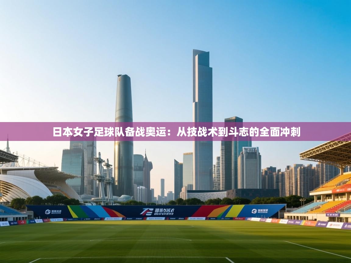 日本女子足球队备战奥运:从技战术到斗志的全面冲刺 第2张