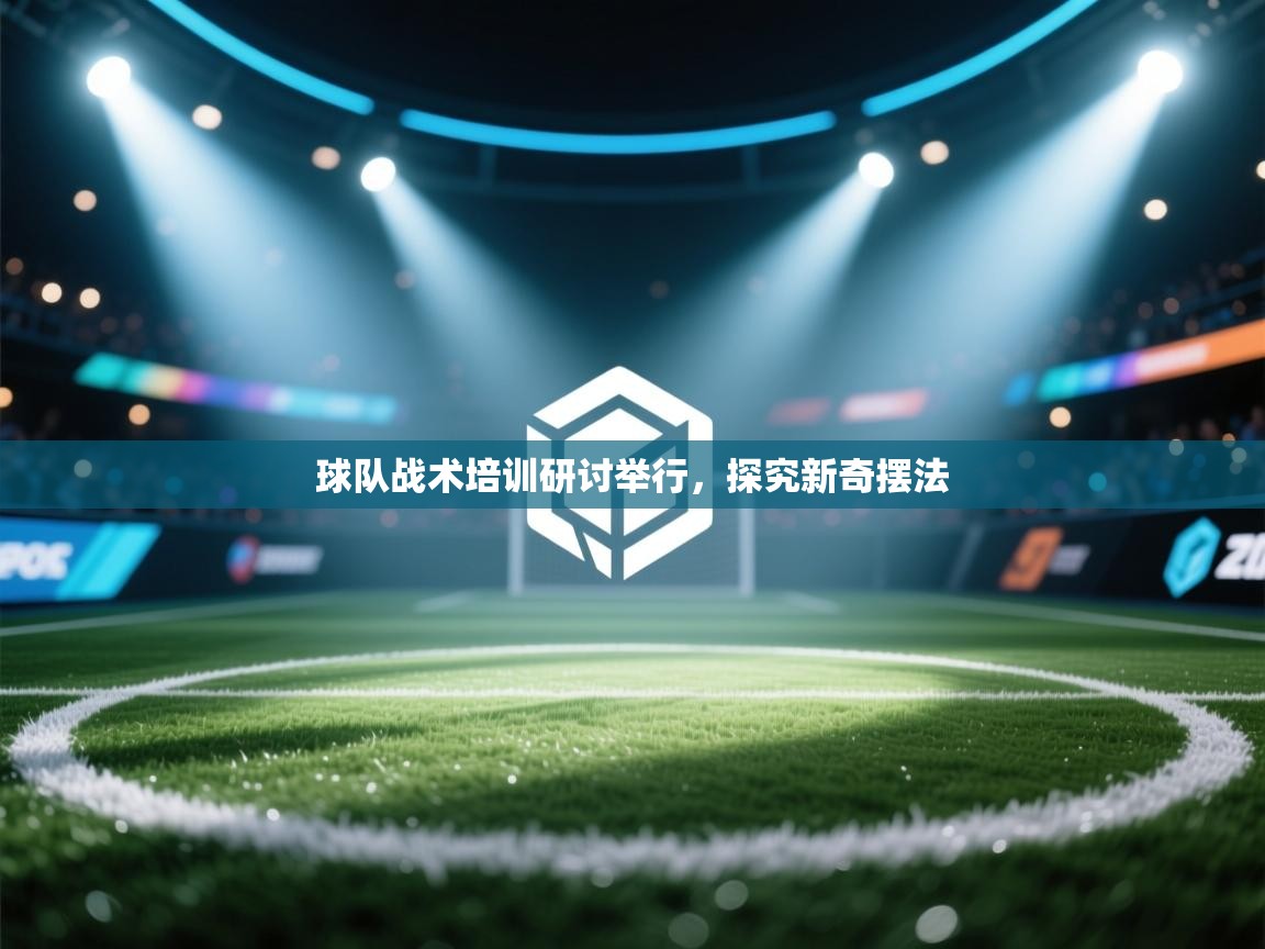 球队战术培训研讨举行,探究新奇摆法 第1张
