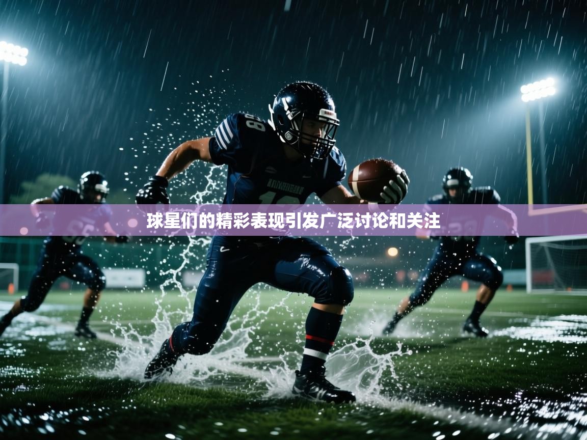 球星们的精彩表现引发广泛讨论和关注