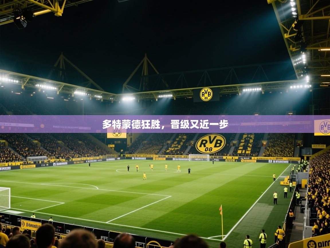多特蒙德狂胜，晋级又近一步  第1张