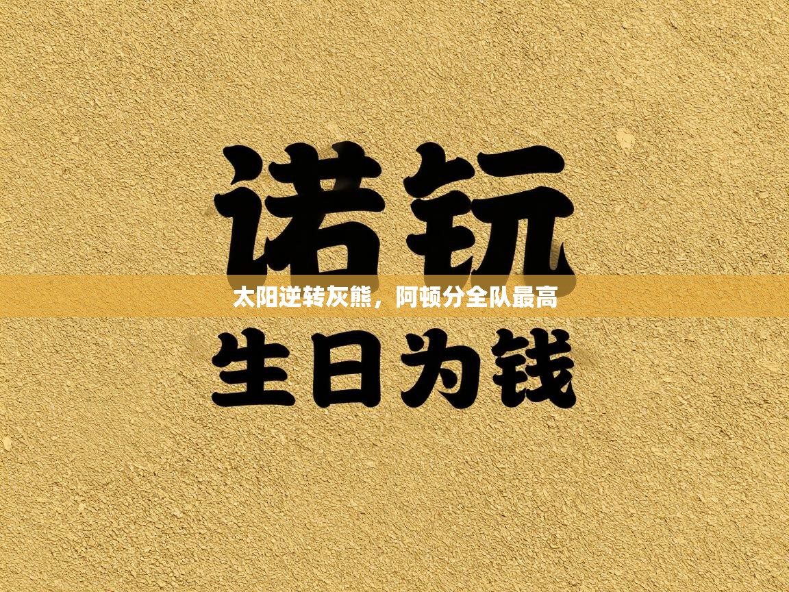 太阳逆转灰熊,阿顿分全队最高 第2张